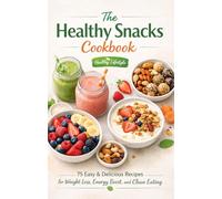 The Healthy Snacks Cookbook: 75 Easy & Delicious Recipes for Weight Loss, Energy Boost, and Clean Eating