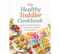 The Healthy Toddler Cookbook: Simple, No Sugar Recipes fpr 12-24 Months ( Easy Meals for Bussy Parents)