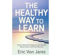 The Healthy Way to Learn: Science-Backed Strategies to Learn Smarter, Reduce Stress, and Prevent Burnout