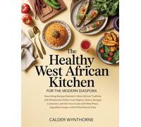 THE HEALTHY WEST AFRICAN KITCHEN FOR THE MODERN DIASPORA: Nourishing Recipes Rooted in West African Tradition - 100 Wholesome Dishes from Nigeria, ... Ingredient Swaps, and Full Nutritional Data