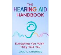 The Hearing Aid Handbook: Everything You Wish They Told You: Everything You Wish They Told You: Everything you