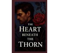 The Heart Beneath the Thorn: A beauty and the Beast inspired love story..