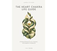 The Heart Chakra Life Guide: A Practical Workbook for Love, Connection, and Compassion in Everyday Life
