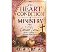 The Heart Condition Of Ministry: Healing the Critical Spirit While Learning To Minister Like Christ
