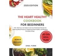 THE HEART-HEALTHY COOKBOOK FOR BEGINNERS: 140+ Delicious Low-Sodium and Low-Cholesterol Recipes for Lowering Blood Pressure, Supporting Heart Health, and Boosting Everyday Energy