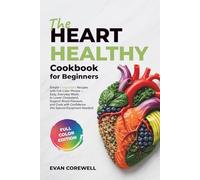 The Heart Healthy Cookbook For Beginners: Simple 5 Ingredient Recipes with Full-Color Photos - Easy, Everyday Meals to Lower Cholesterol, Support Blood Pressure, and Cook with Confidence