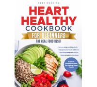 The Heart Healthy Cookbook For Beginners The Real Food Reset: Nourishing Recipes Designed for Cardiovascular Wellness and Lasting Energy - Includes a Full 60 Day Meal Plan