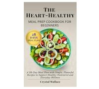 The Heart-Healthy Meal Prep Cookbook for Beginners: A 28-Day Meal Plan with Simple, Flavorful Recipes to Support Healthy Cholesterol and Everyday Wellness