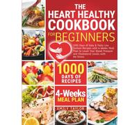The Heart Healty Cookbook for Beginners: 1000 Days of Easy & Tasty Low Sodium Recipes with 4-Weeks Meal Plan to Lower Your Blood Pressure and Cholesterol Levels with No-Stress