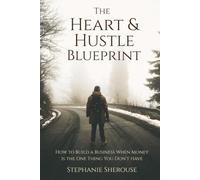 The Heart & Hustle Blueprint: How To Build A Business When Money Is The One Thing You Don't Have