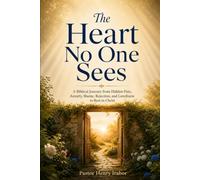 The Heart No One Sees: A Biblical Journey from Hidden Pain, Anxiety, Shame, Rejection, and Loneliness to Rest in Christ
