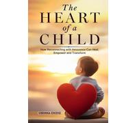 The Heart of A Child: How Reconnecting with Innocence Can Heal, Empower and Transform