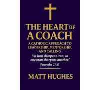 The Heart of a Coach: A Catholic Approach to Leadership, Mentorship, and Calling