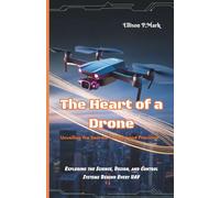 The Heart of a Drone:Unveiling the Secrets of Flight and Precision: Exploring the Science, Design, and Control Systems Behind Every UAV (Gadgets, AI, robotic and renewable energy)