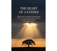 THE HEART OF A FATHER: Finding Purpose, Strength, and Lasting Legacy Whether You Are Raising Children, Waiting for Fatherhood, or Carrying an Unfulfilled Dream