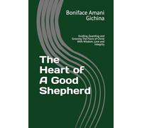 The Heart of A Good Shepherd: Guiding, Guarding and Growing The Flock of Christ With Wisdom, Love and Integrity