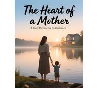 The Heart of a Mother: A Son's Perspective on Resilience ("Guided by Her Grace" : "A Man's Journey through a Mother's Wisdom")