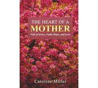 The Heart Of A Mother: Full of Grace, Faith, Hope, and Love