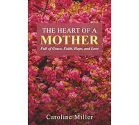 The Heart Of A Mother: Full of Grace, Faith, Hope, and Love