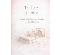 The Heart of a Sister: Stories, Reflections, and Memories of a Bond That Lasts