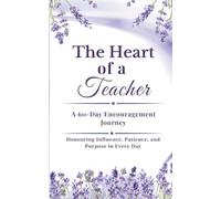 The Heart of a Teacher - A 60- Day Encouragement Journey: Honouring Influence, Patience and Purpose Every day