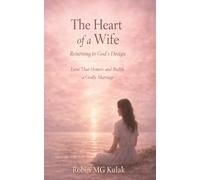 The Heart of a Wife: Returning to God’s Design: Love That Honors and Builds a Godly Marriage