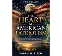 The Heart of American Patriotism: A Reflective Journey Through 250 Years of American History, Heritage, Civic Responsibility, Shared Values, and National Identity