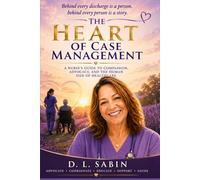 The Heart of Case Management: A Nurses's Guide to Compassion, Advocacy, and the Human Side of Healthcare