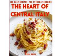 The Heart of Central Italy: 100 Easy Recipes with Wine and Drink Pairings for Everyday Cooking (The Soul of Italy: Authentic Regional Cookbooks)