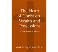 The Heart of Christ on Wealth and Possessions (Four-Part Study on the Guidelines, Promises, Wisdom and Heart of Stewardship from the Bible)