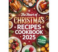 The Heart of Christmas Recipes Cookbook 2025: Holiday Tales, Heartfelt Flavors, and Seasonal Joy in Every Bite