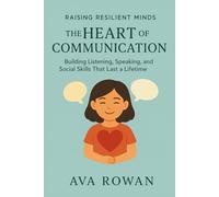 The Heart of Communication: Building Listening, Speaking, and Social Skills That Last a Lifetime (Raising Resilient Minds)