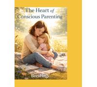 The Heart of Conscious Parenting: Raising Emotionally Strong Children in a Screen-Filled World
