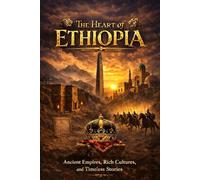 The Heart Of Ethiopia: Ancient Empires, Rich Cultures and Timeless stories