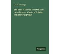 The Heart of Europe, from the Rhine to the Danube. A Series of Striking and Interesting Views