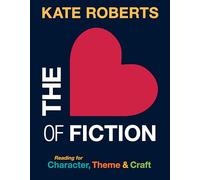 The Heart of Fiction: Reading for Character, Theme and Craft