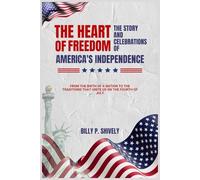 The Heart of Freedom: The Story and Celebrations of America's Independence: From the Birth of a Nation to the Traditions that Unite Us on the Fourth of July