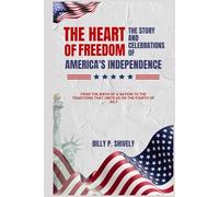 The Heart of Freedom: The Story and Celebrations of America's Independence: From the Birth of a Nation to the Traditions that Unite Us on the Fourth of July