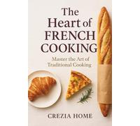 The Heart of French Cooking: Master the Art of Traditional Cooking