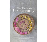 The Heart of Gardening: How to Have a Successful Life Through Sustainable Gardening from a Storyteller's Perspective