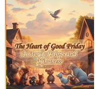 The Heart of Good Friday, A Story of Hope and Kindness: the spirit of selflessness and hope