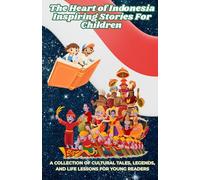 The Heart of Indonesia: Inspiring Stories for Children: A Collection of Cultural Tales, Legends, and Life Lessons for Young Readers