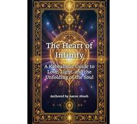 The Heart of Infinity: A Kabbalistic Guide to Love, Light, and the Unfolding of the Soul