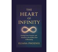 THE HEART OF INFINITY: Finding Grace, Purpose, and Freedom in the Endless Flow of Becoming