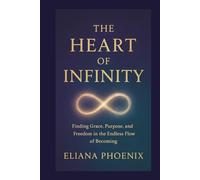 THE HEART OF INFINITY: Finding Grace, Purpose, and Freedom in the Endless Flow of Becoming