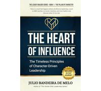 The Heart of Influence: The Timeless Principles of Character-Driven Leadership (The Legacy Builder Series)