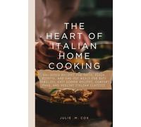 THE HEART OF ITALIAN HOME COOKING: 50+ Quick Recipes for Pasta, Pizza, Risotto, and One-Pot Meals for Busy Families, Easy Dinner Recipes, Comfort Food, and Healthy Italian Classics