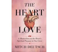 THE HEART OF LOVE: A MASTERCLASS ON THE HEART'S SPIRITUAL PURPOSE IN OUR LIVES