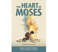 The Heart of Moses: Moses' Leadership Wisdom For Small Group Shepherds