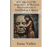 The Heart of My Ancestors: A Mexican Reconnection to Amerindian Culture.